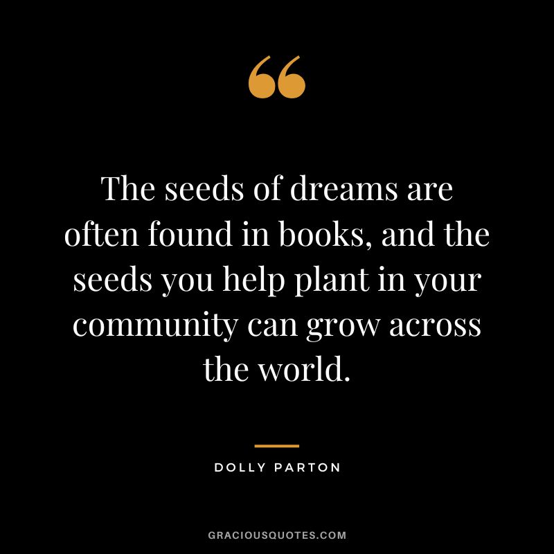 The seeds of dreams are often found in books, and the seeds you help plant in your community can grow across the world.
