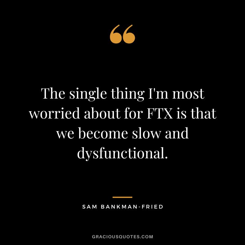 The single thing I'm most worried about for FTX is that we become slow and dysfunctional.