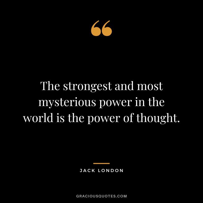 The strongest and most mysterious power in the world is the power of thought.