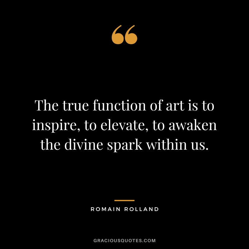 The true function of art is to inspire, to elevate, to awaken the divine spark within us.