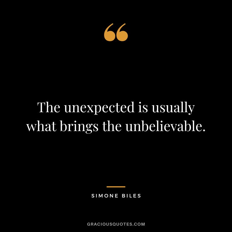 The unexpected is usually what brings the unbelievable.