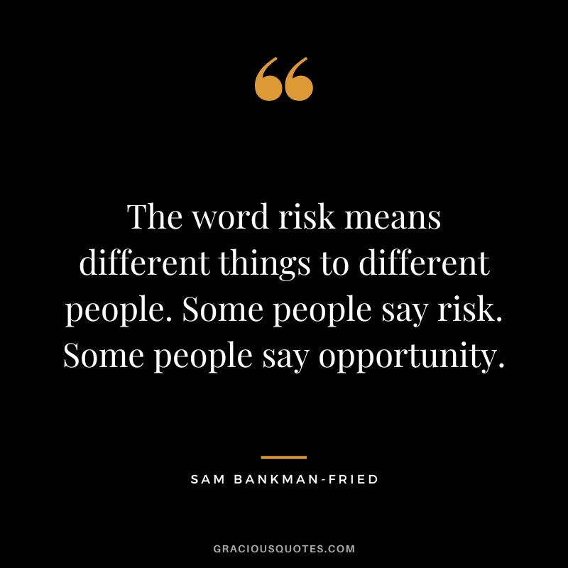The word risk means different things to different people. Some people say risk. Some people say opportunity.
