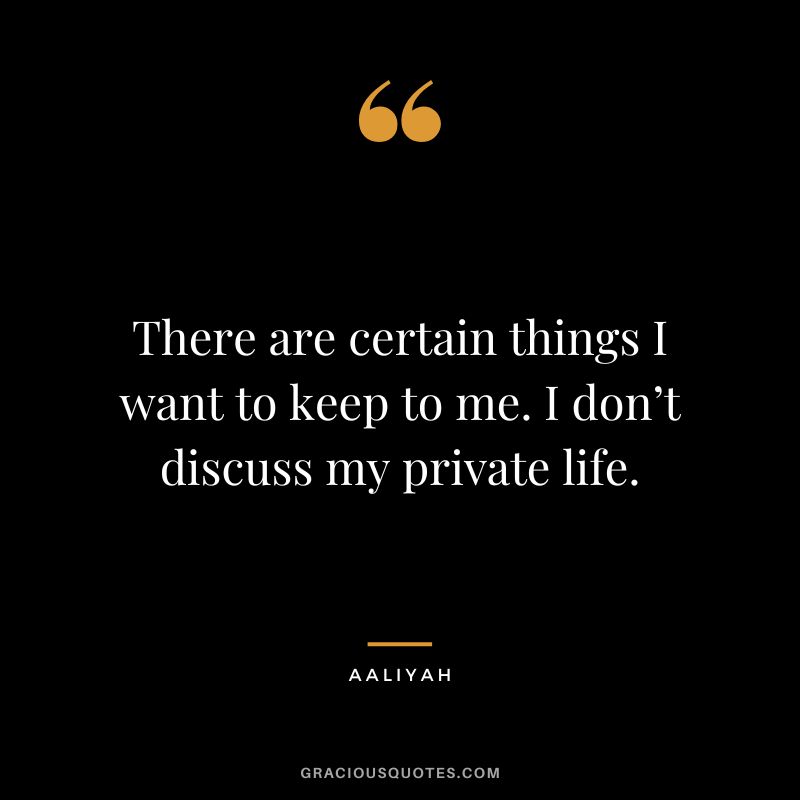 There are certain things I want to keep to me. I don’t discuss my private life.