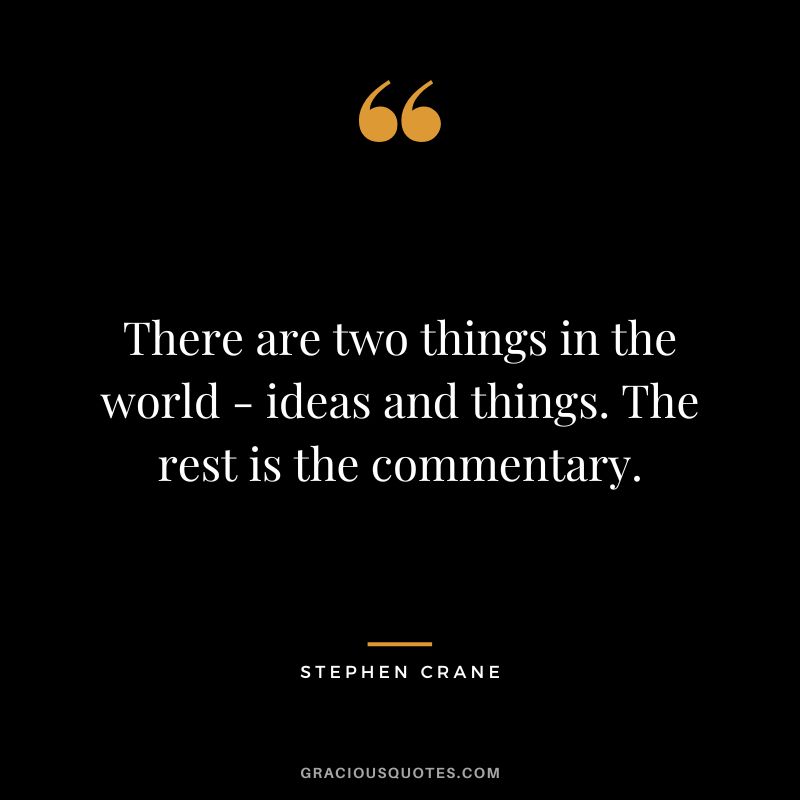 There are two things in the world - ideas and things. The rest is the commentary.