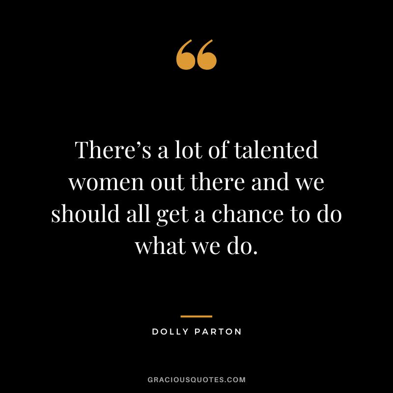 There’s a lot of talented women out there and we should all get a chance to do what we do.