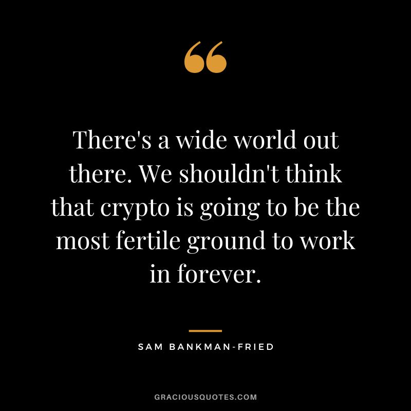 There's a wide world out there. We shouldn't think that crypto is going to be the most fertile ground to work in forever.