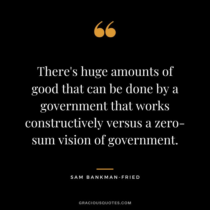 There's huge amounts of good that can be done by a government that works constructively versus a zero-sum vision of government.