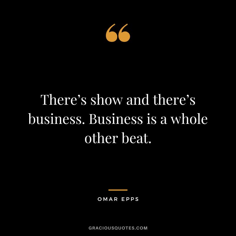There’s show and there’s business. Business is a whole other beat.