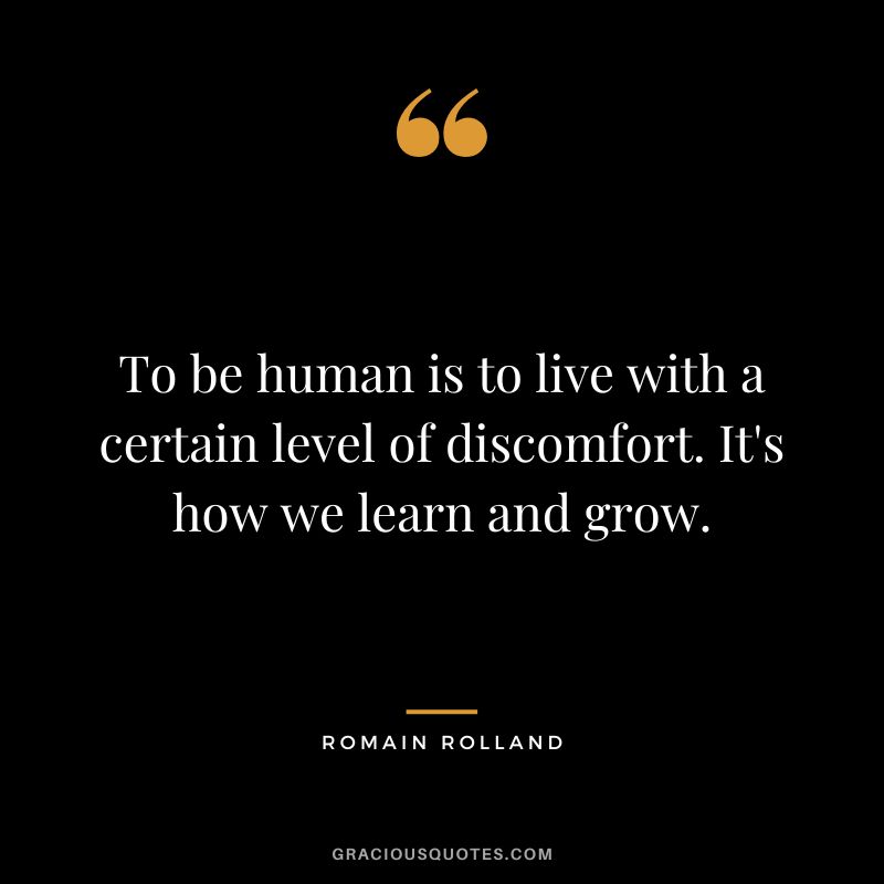To be human is to live with a certain level of discomfort. It's how we learn and grow.