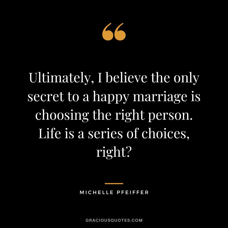 Ultimately, I believe the only secret to a happy marriage is choosing the right person. Life is a series of choices, right