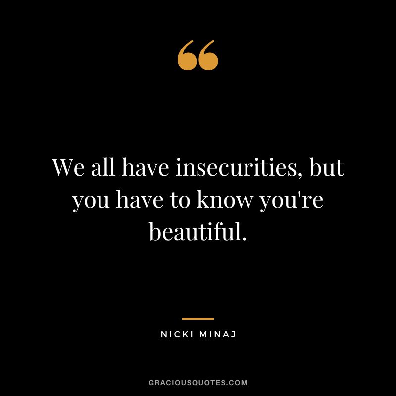 We all have insecurities, but you have to know you're beautiful.