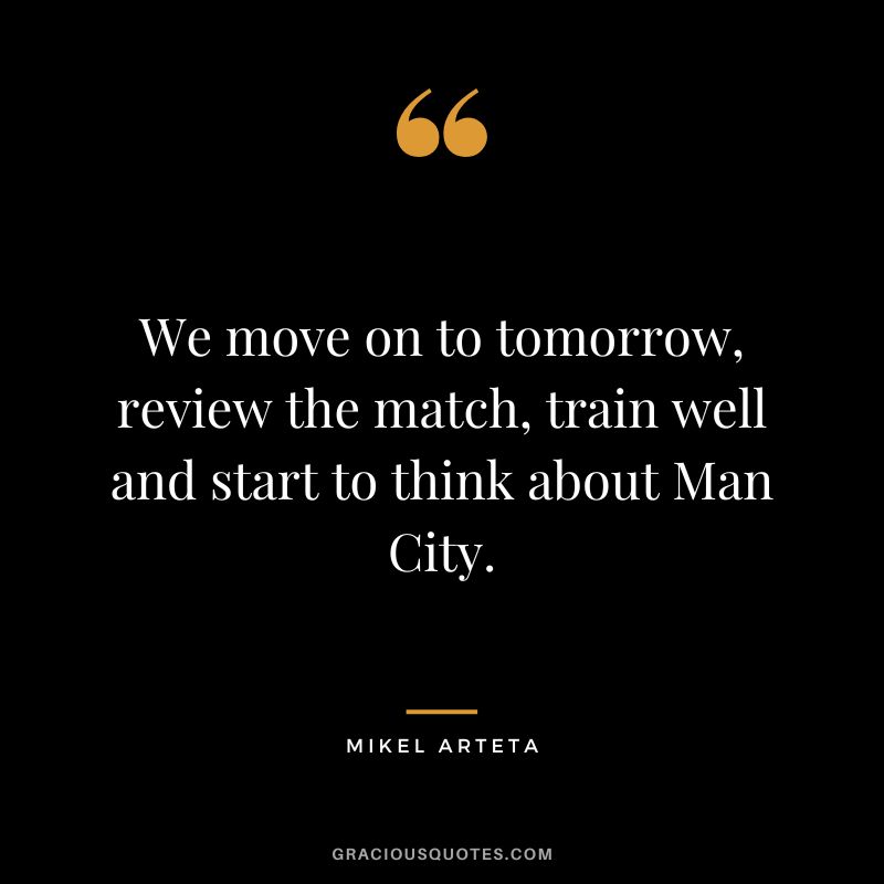 We move on to tomorrow, review the match, train well and start to think about Man City.