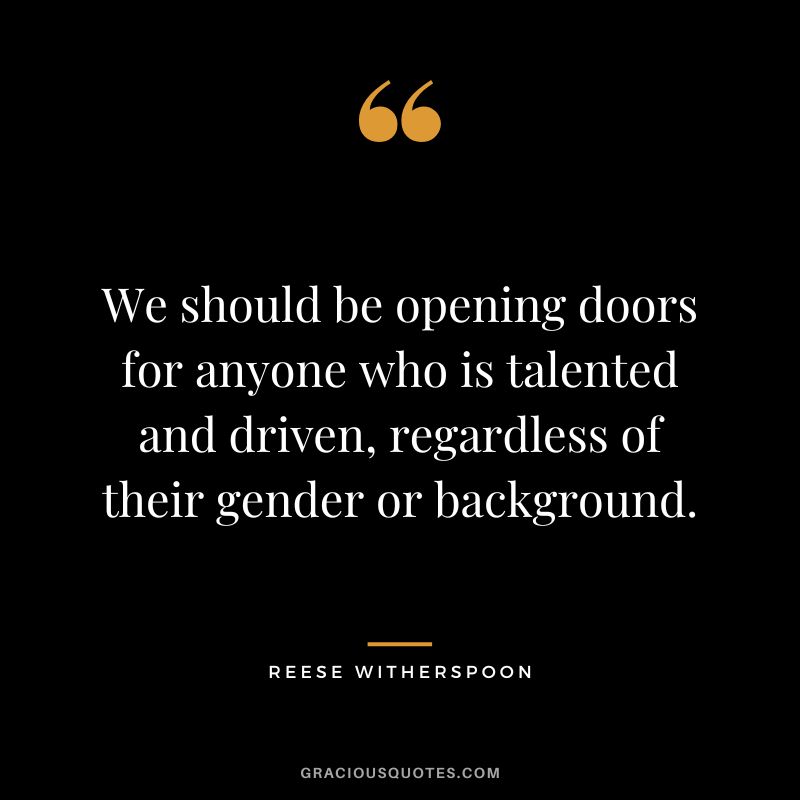 We should be opening doors for anyone who is talented and driven, regardless of their gender or background.