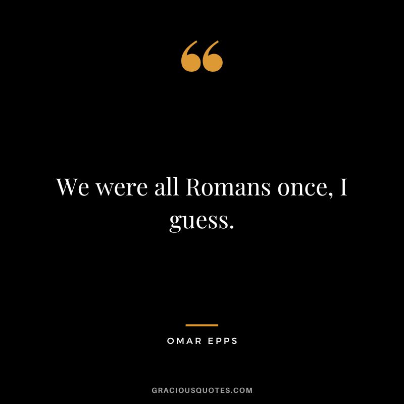 We were all Romans once, I guess.