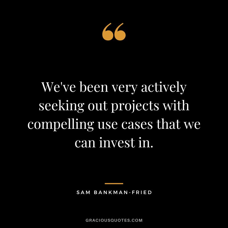 We've been very actively seeking out projects with compelling use cases that we can invest in.