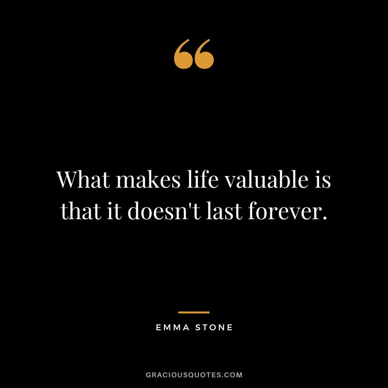 What makes life valuable is that it doesn't last forever.