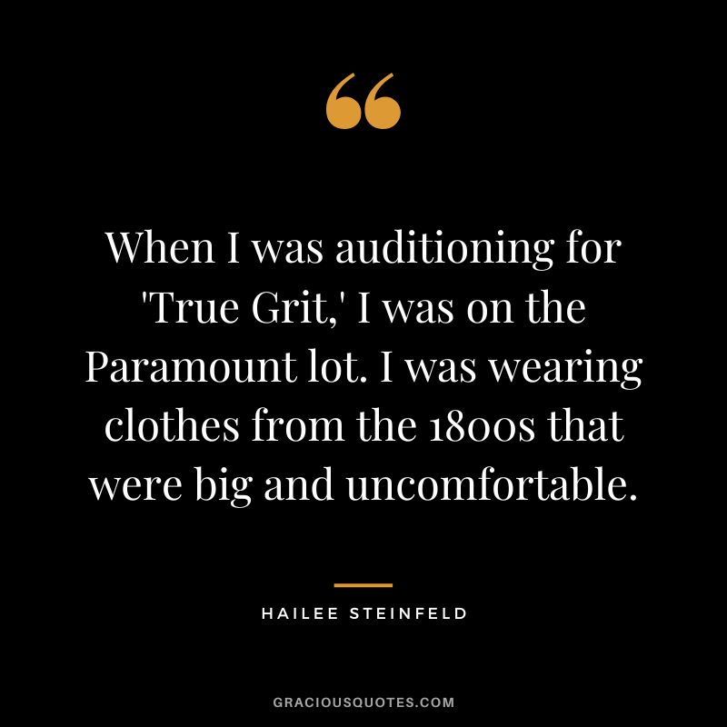 When I was auditioning for 'True Grit,' I was on the Paramount lot. I was wearing clothes from the 1800s that were big and uncomfortable.