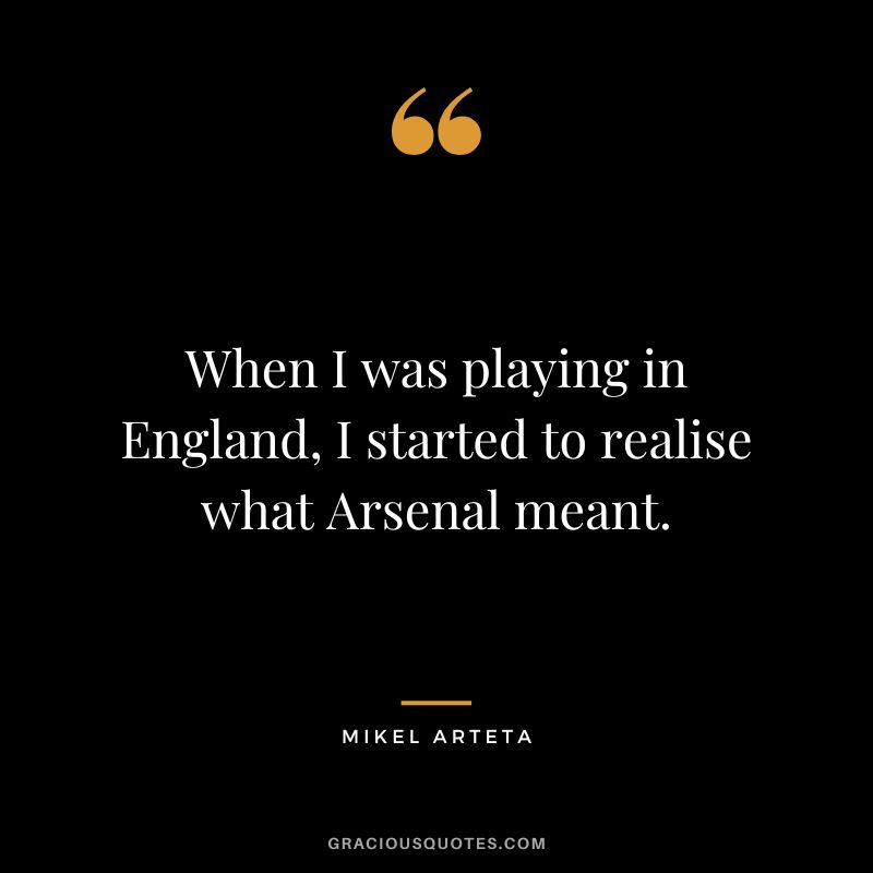 When I was playing in England, I started to realise what Arsenal meant.