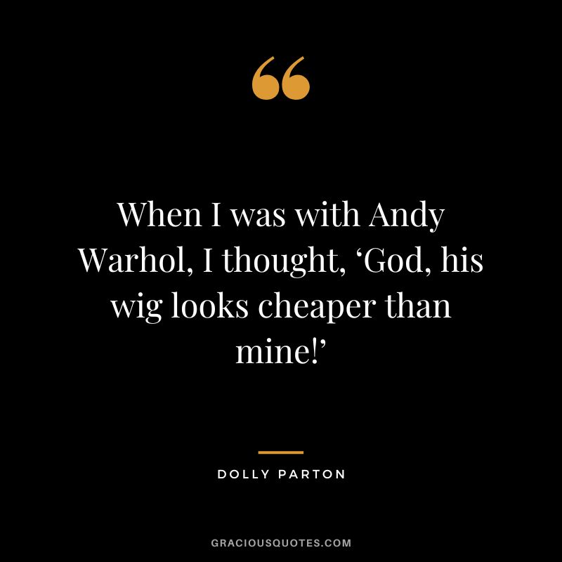 When I was with Andy Warhol, I thought, ‘God, his wig looks cheaper than mine!’