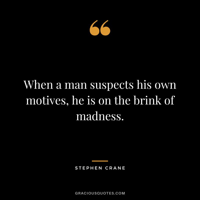 When a man suspects his own motives, he is on the brink of madness.