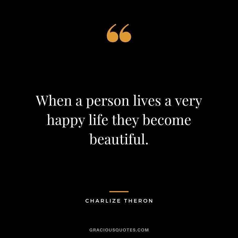 When a person lives a very happy life they become beautiful.