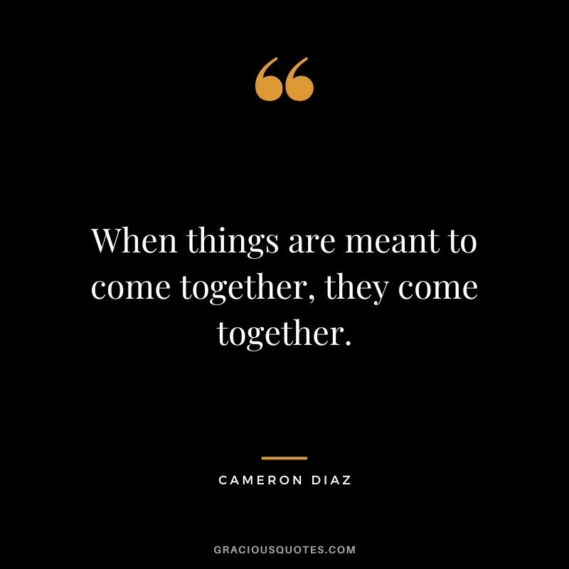 When things are meant to come together, they come together.