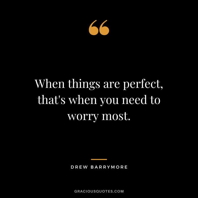 When things are perfect, that's when you need to worry most.