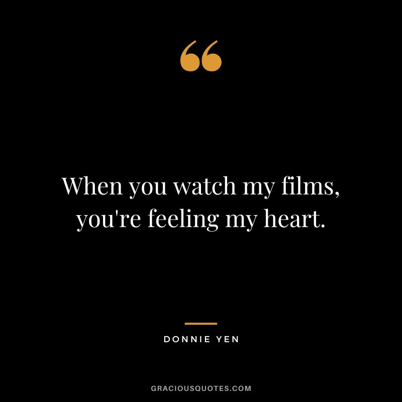 When you watch my films, you're feeling my heart.