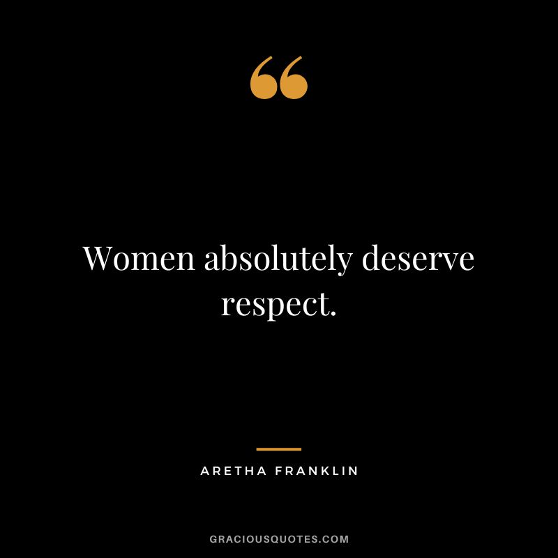 Women absolutely deserve respect.