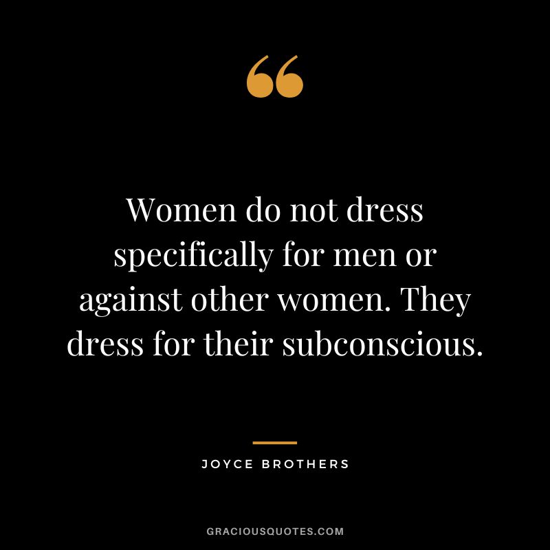 Women do not dress specifically for men or against other women. They dress for their subconscious.