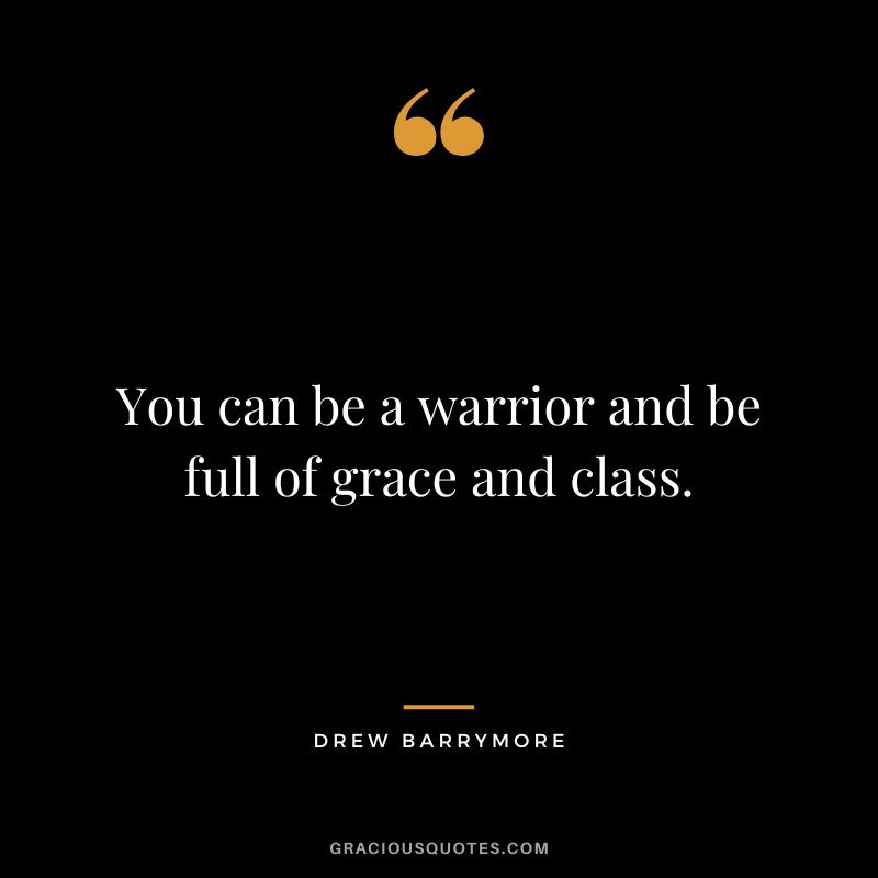 You can be a warrior and be full of grace and class.