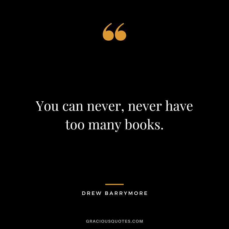 You can never, never have too many books.