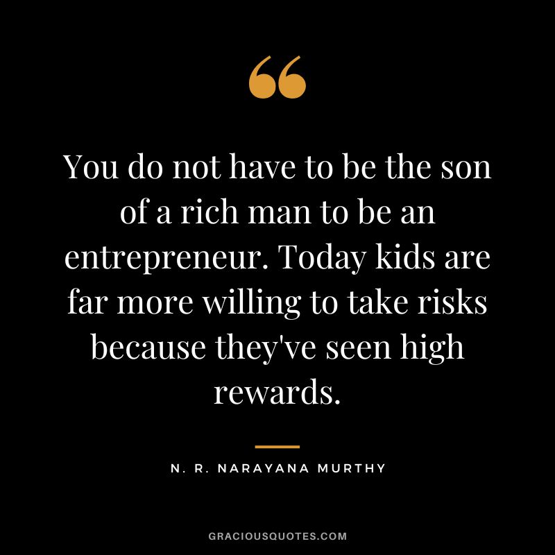 You do not have to be the son of a rich man to be an entrepreneur. Today kids are far more willing to take risks because they've seen high rewards.