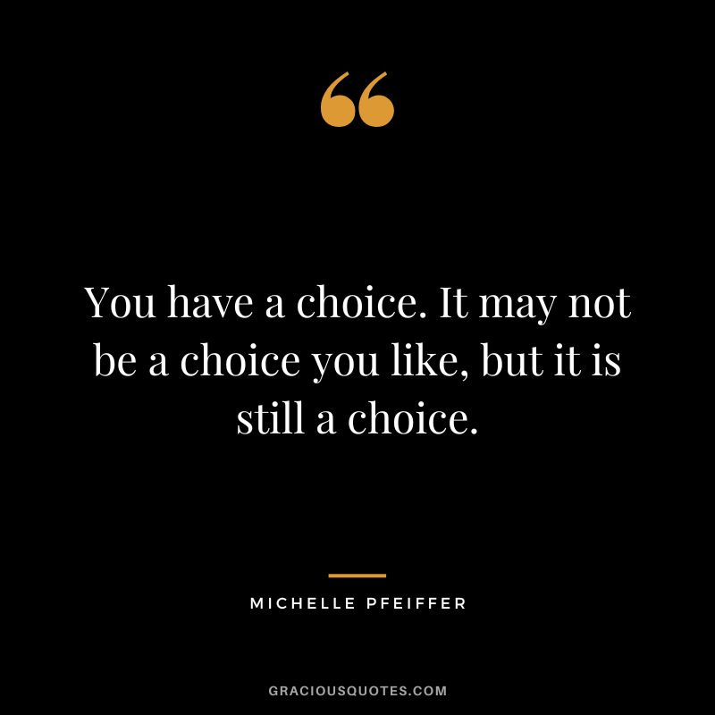 You have a choice. It may not be a choice you like, but it is still a choice.