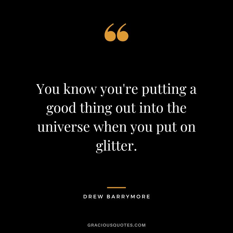 You know you're putting a good thing out into the universe when you put on glitter.