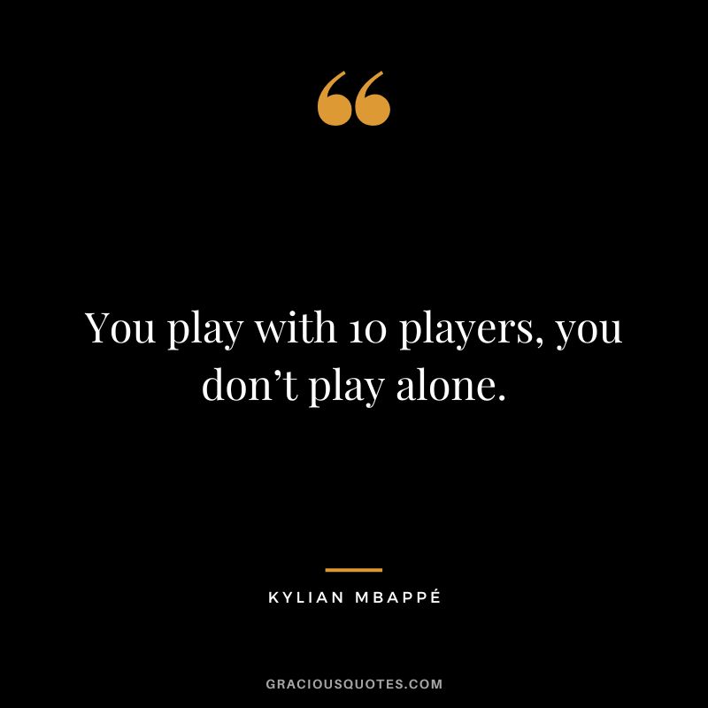 You play with 10 players, you don’t play alone.