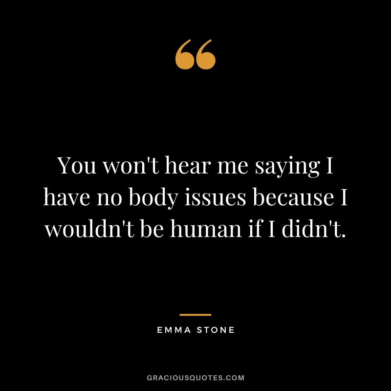 You won't hear me saying I have no body issues because I wouldn't be human if I didn't.