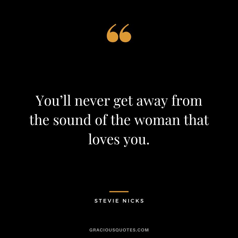 You’ll never get away from the sound of the woman that loves you.