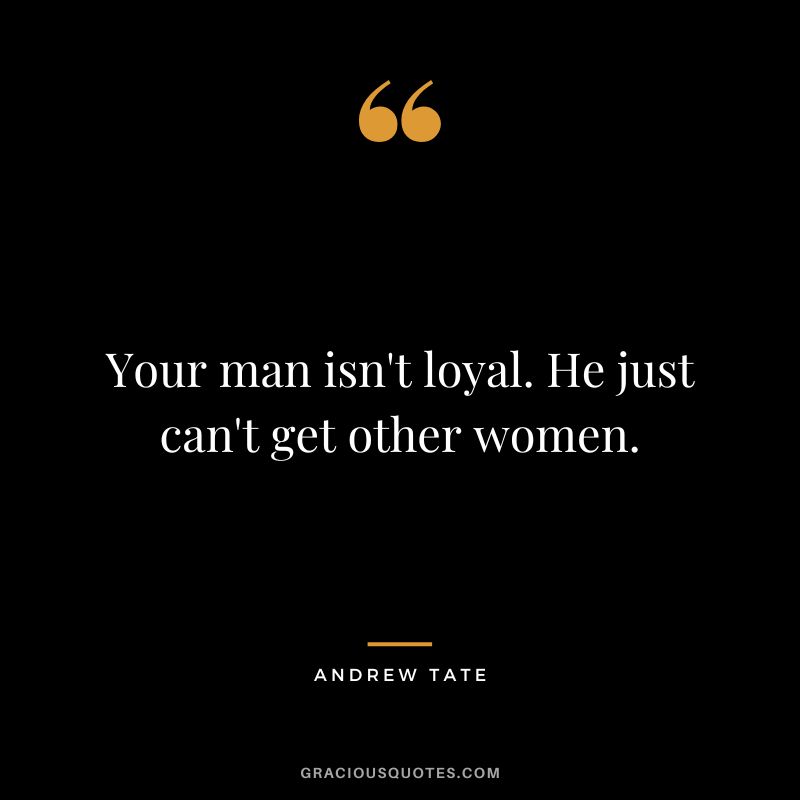 Your man isn't loyal. He just can't get other women.