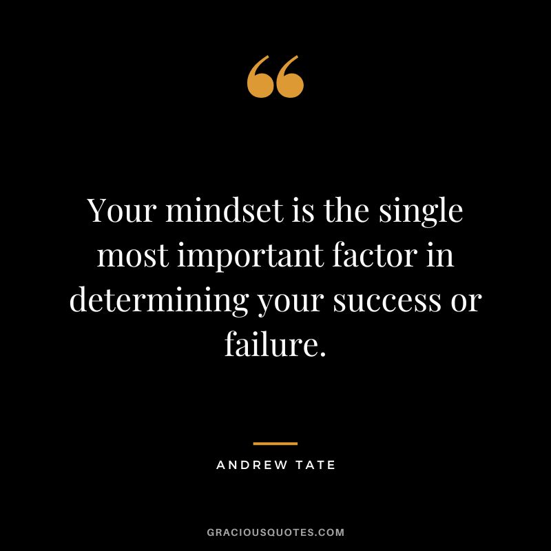 Your mindset is the single most important factor in determining your success or failure.