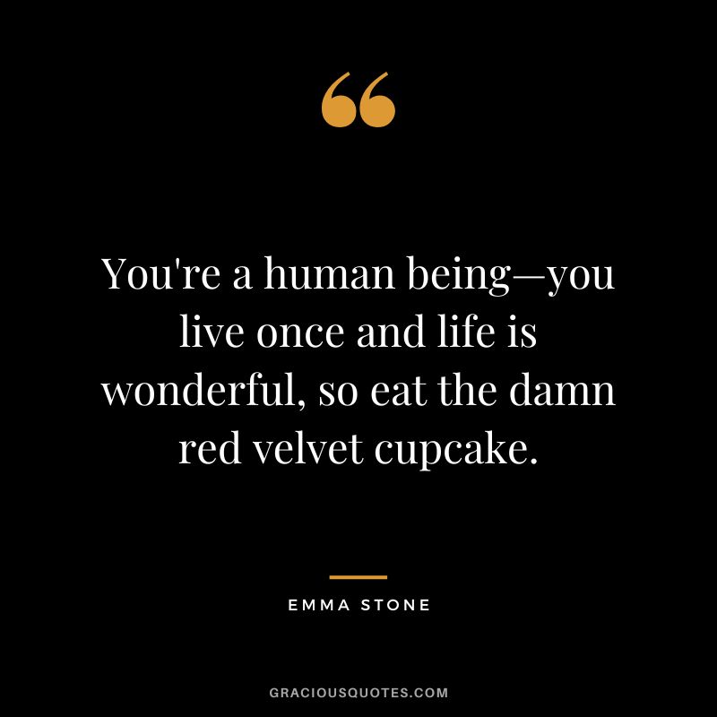 You're a human being—you live once and life is wonderful, so eat the damn red velvet cupcake.