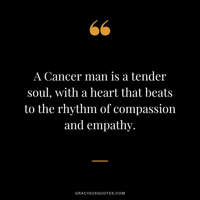 A Cancer man is a tender soul, with a heart that beats to the rhythm of compassion and empathy.
