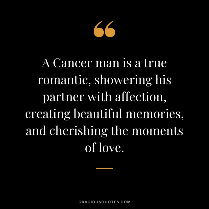 A Cancer man is a true romantic, showering his partner with affection, creating beautiful memories, and cherishing the moments of love.