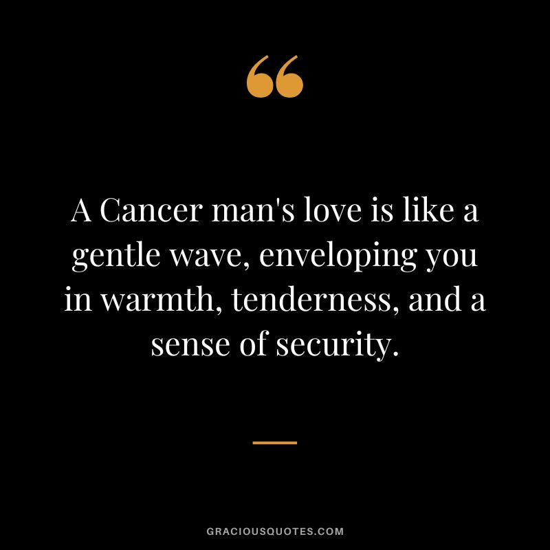 A Cancer man's love is like a gentle wave, enveloping you in warmth, tenderness, and a sense of security.