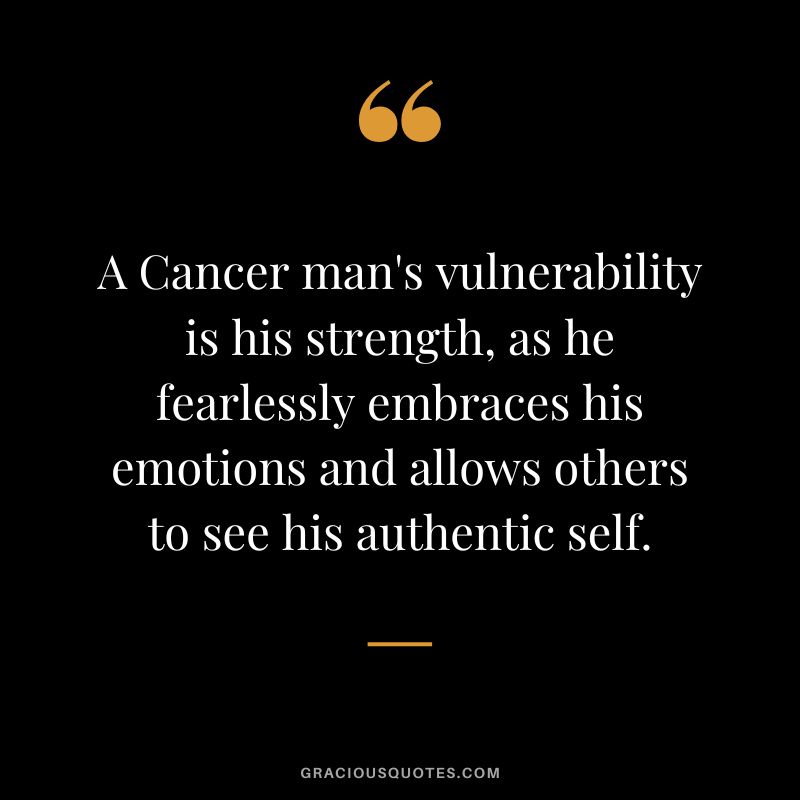 A Cancer man's vulnerability is his strength, as he fearlessly embraces his emotions and allows others to see his authentic self.