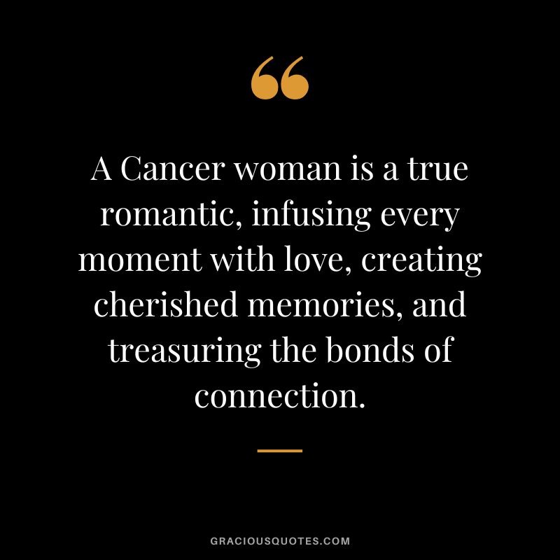 A Cancer woman is a true romantic, infusing every moment with love, creating cherished memories, and treasuring the bonds of connection.
