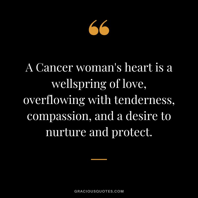 A Cancer woman's heart is a wellspring of love, overflowing with tenderness, compassion, and a desire to nurture and protect.