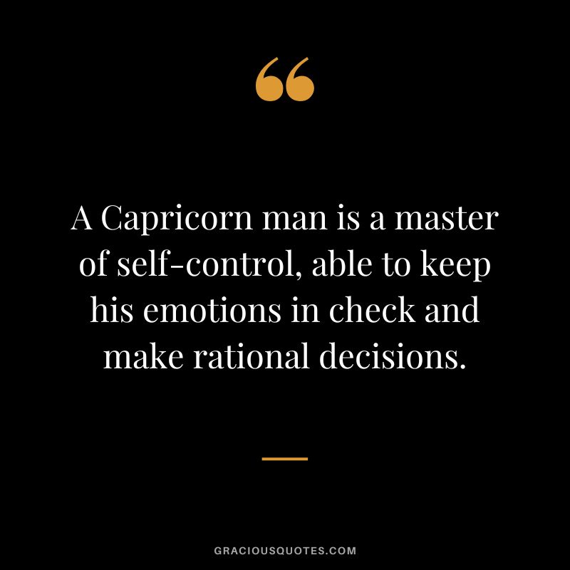 A Capricorn man is a master of self-control, able to keep his emotions in check and make rational decisions.