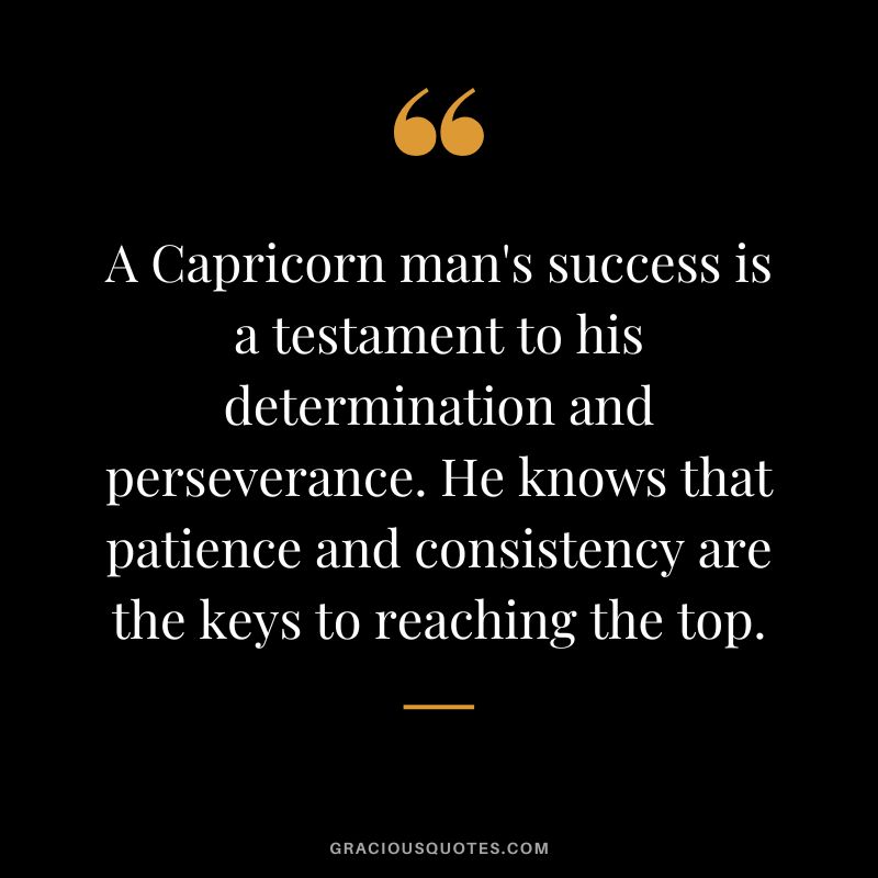 A Capricorn man's success is a testament to his determination and perseverance. He knows that patience and consistency are the keys to reaching the top.