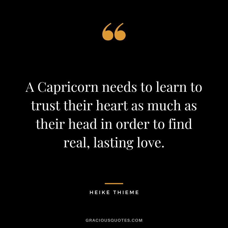 A Capricorn needs to learn to trust their heart as much as their head in order to find real, lasting love. – Heike Thieme